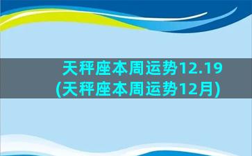 天秤座本周运势12.19(天秤座本周运势12月)