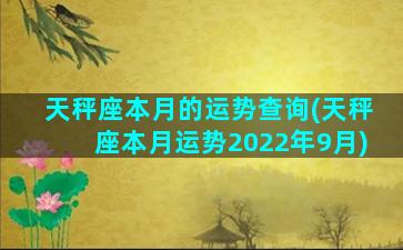 天秤座本月的运势查询(天秤座本月运势2022年9月)