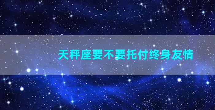 天秤座要不要托付终身友情