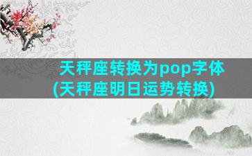 天秤座转换为pop字体(天秤座明日运势转换)