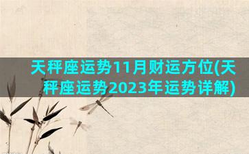 天秤座运势11月财运方位(天秤座运势2023年运势详解)