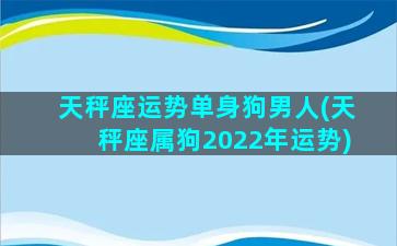 天秤座运势单身狗男人(天秤座属狗2022年运势)