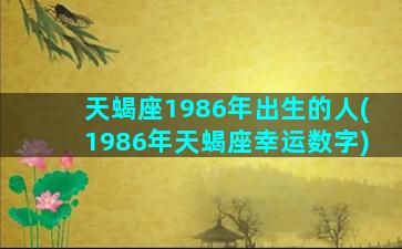 天蝎座1986年出生的人(1986年天蝎座幸运数字)