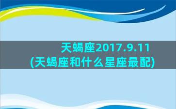 天蝎座2017.9.11(天蝎座和什么星座最配)