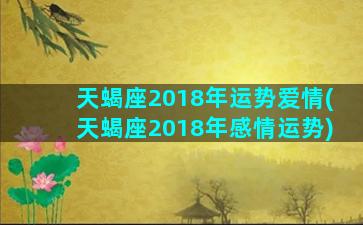 天蝎座2018年运势爱情(天蝎座2018年感情运势)