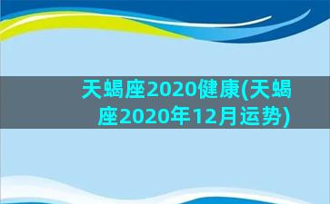 天蝎座2020健康(天蝎座2020年12月运势)