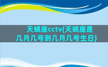 天蝎座cctv(天蝎座是几月几号到几月几号生日)