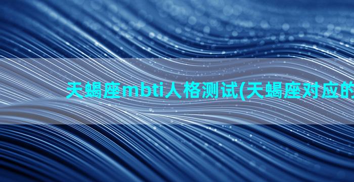 天蝎座mbti人格测试(天蝎座对应的mbti)