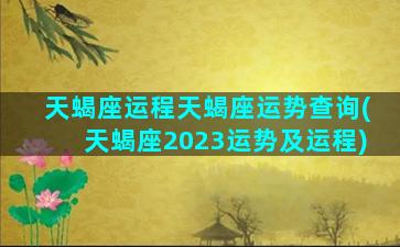 天蝎座运程天蝎座运势查询(天蝎座2023运势及运程)