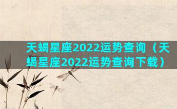 天蝎星座2022运势查询（天蝎星座2022运势查询下载）