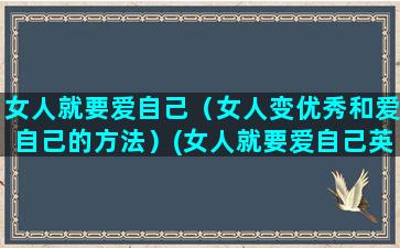 女人就要爱自己（女人变优秀和爱自己的方法）(女人就要爱自己英文)