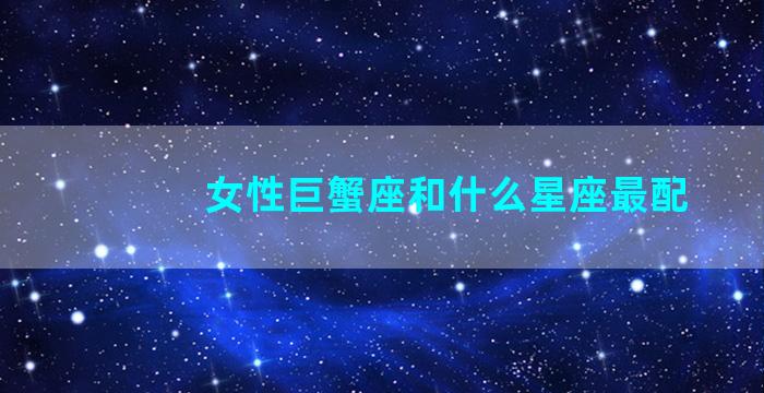 女性巨蟹座和什么星座最配