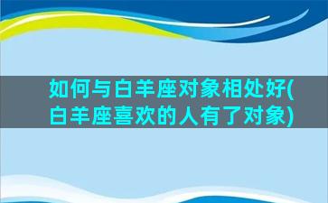 如何与白羊座对象相处好(白羊座喜欢的人有了对象)