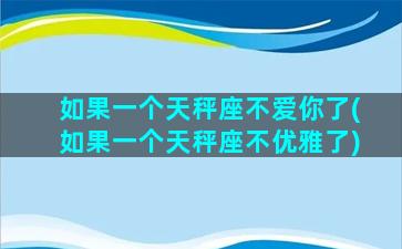 如果一个天秤座不爱你了(如果一个天秤座不优雅了)