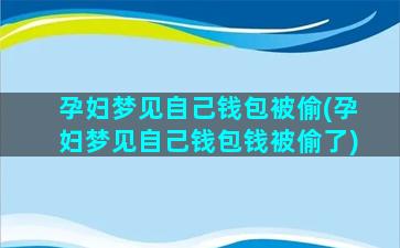 孕妇梦见自己钱包被偷(孕妇梦见自己钱包钱被偷了)