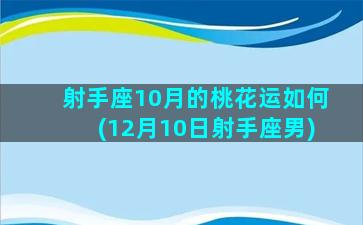 射手座10月的桃花运如何(12月10日射手座男)