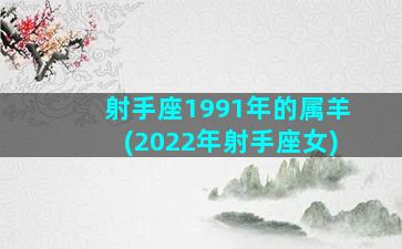 射手座1991年的属羊(2022年射手座女)