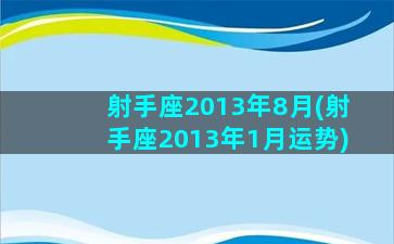 射手座2013年8月(射手座2013年1月运势)