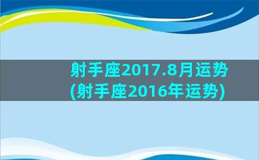 射手座2017.8月运势(射手座2016年运势)