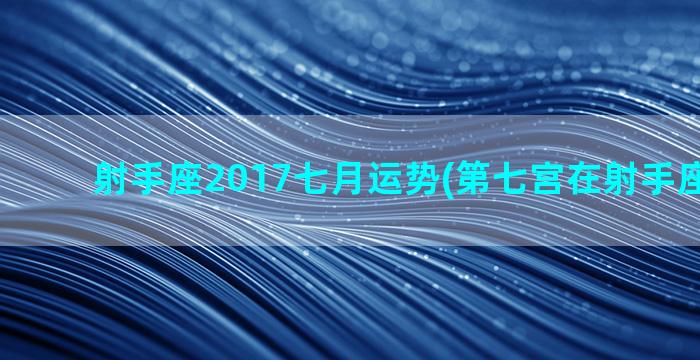 射手座2017七月运势(第七宫在射手座的女生)