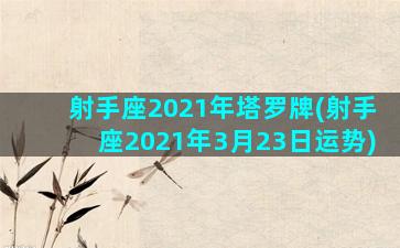 射手座2021年塔罗牌(射手座2021年3月23日运势)