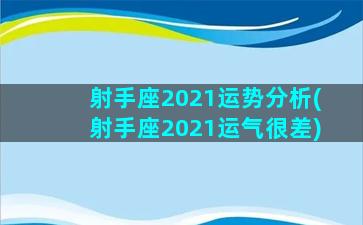 射手座2021运势分析(射手座2021运气很差)