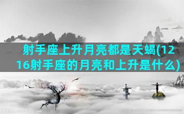 射手座上升月亮都是天蝎(1216射手座的月亮和上升是什么)