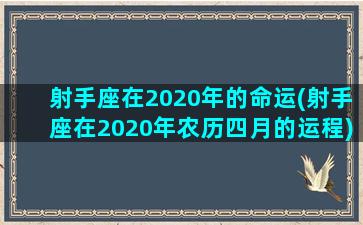 射手座在2020年的命运(射手座在2020年农历四月的运程)