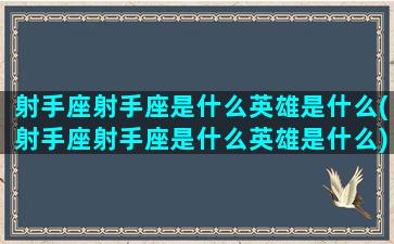 射手座射手座是什么英雄是什么(射手座射手座是什么英雄是什么)