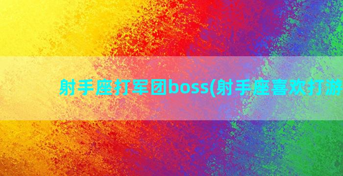 射手座打军团boss(射手座喜欢打游戏吗)