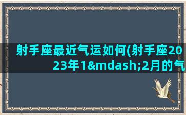 射手座最近气运如何(射手座2023年1—2月的气运)