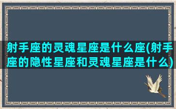 射手座的灵魂星座是什么座(射手座的隐性星座和灵魂星座是什么)