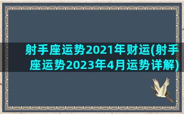 射手座运势2021年财运(射手座运势2023年4月运势详解)