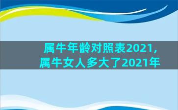 属牛年龄对照表2021,属牛女人多大了2021年