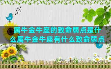 属牛金牛座的致命弱点是什么属牛金牛座有什么致命弱点