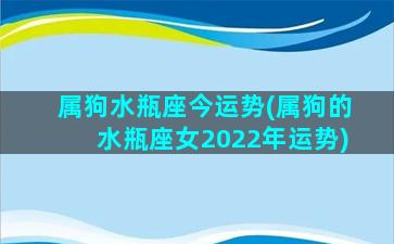 属狗水瓶座今运势(属狗的水瓶座女2022年运势)