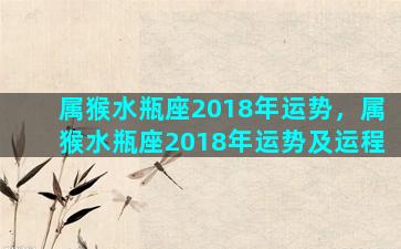 属猴水瓶座2018年运势，属猴水瓶座2018年运势及运程