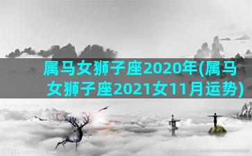 属马女狮子座2020年(属马女狮子座2021女11月运势)