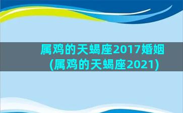 属鸡的天蝎座2017婚姻(属鸡的天蝎座2021)