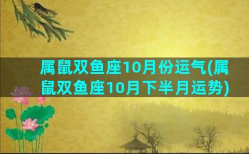 属鼠双鱼座10月份运气(属鼠双鱼座10月下半月运势)