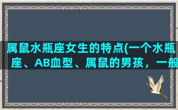 属鼠水瓶座女生的特点(一个水瓶座、AB血型、属鼠的男孩，一般是什么样的性格)