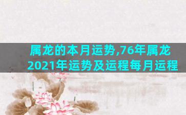 属龙的本月运势,76年属龙2021年运势及运程每月运程