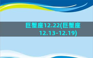 巨蟹座12.22(巨蟹座12.13-12.19)