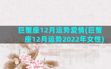 巨蟹座12月运势爱情(巨蟹座12月运势2022年女性)