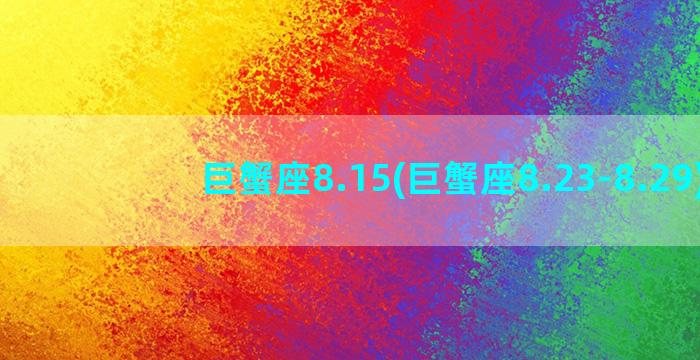 巨蟹座8.15(巨蟹座8.23-8.29)