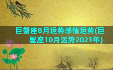 巨蟹座8月运势感情运势(巨蟹座10月运势2021年)