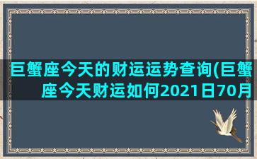 巨蟹座今天的财运运势查询(巨蟹座今天财运如何2021日70月11日)