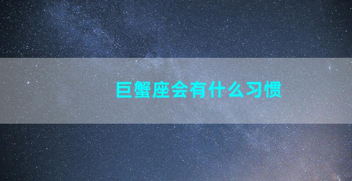 巨蟹座会有什么习惯