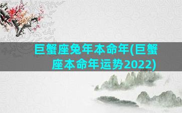 巨蟹座兔年本命年(巨蟹座本命年运势2022)