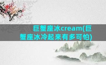 巨蟹座冰cream(巨蟹座冰冷起来有多可怕)